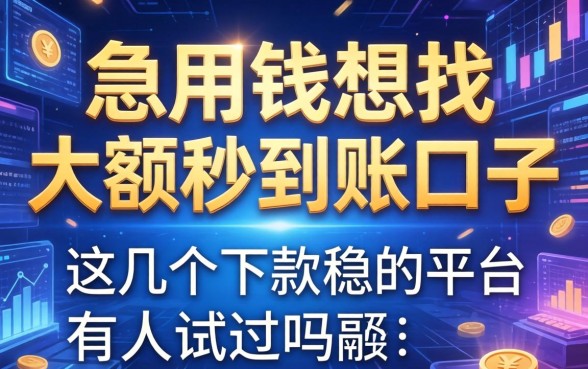 急用钱想找大额秒到账的口子，这几个下款稳的平台有人试过吗？