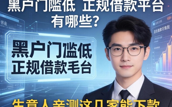 黑户门槛低的正规借款平台有哪些？生意人亲测这几家能下款