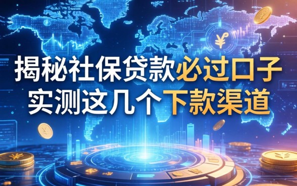 揭秘社保贷款必过口子2026：实测这几个下款渠道