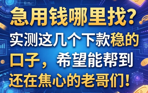 急用钱哪里找？实测这几个下款稳的口子，希望能帮到还在焦心的老哥们！