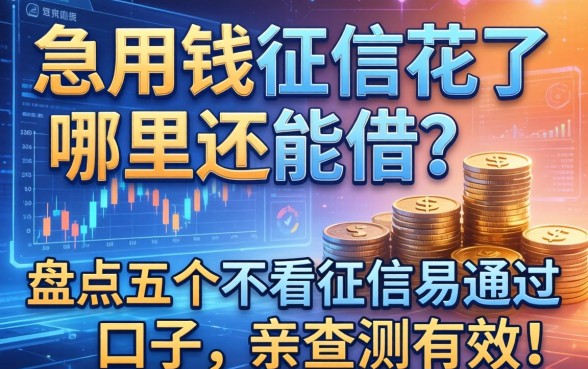 急用钱征信花了哪里还能借？盘点五个不看征信易通过的口子，亲测有效！