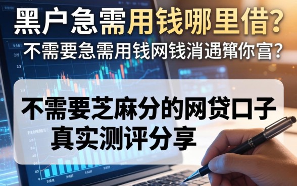 黑户急需用钱哪里借？不需要芝麻分的网贷口子真实测评分享