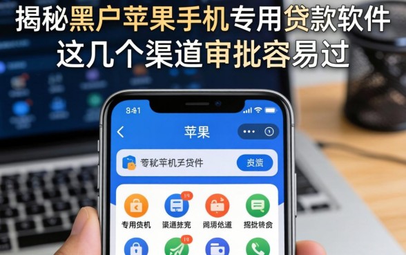 揭秘黑户苹果手机专用贷款软件，这几个渠道审批容易过