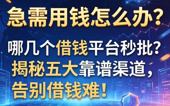 急需用钱怎么办？哪几个借钱的平台秒批？揭秘五大靠谱渠道，告别借钱难！