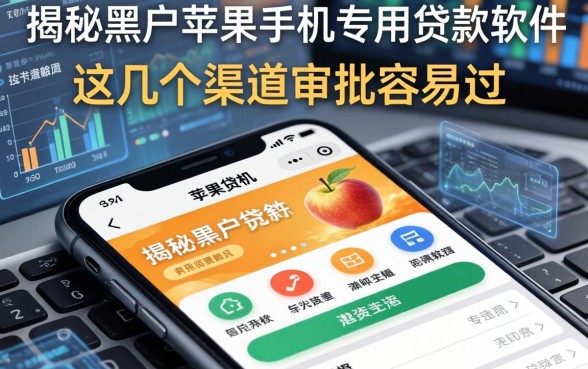 揭秘黑户苹果手机专用贷款软件，这几个渠道审批容易过