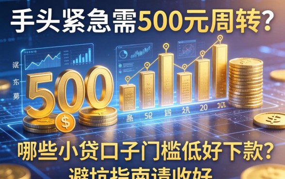 手头紧急需500元周转？哪些小贷口子门槛低好下款？这篇避坑指南请收好