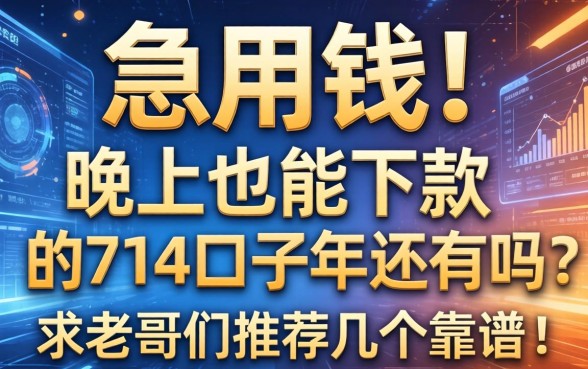 急用钱！晚上也能下款的714口子2026年还有吗？求老哥们推荐几个靠谱的！