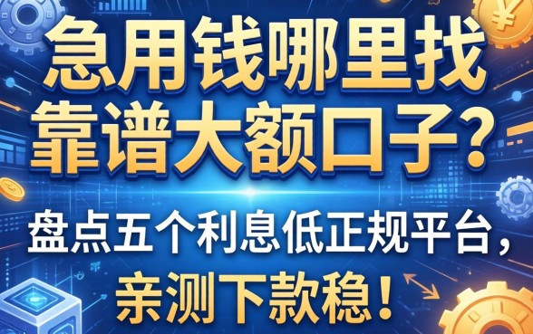 急用钱哪里找靠谱大额口子？盘点五个利息低正规平台，亲测下款稳！