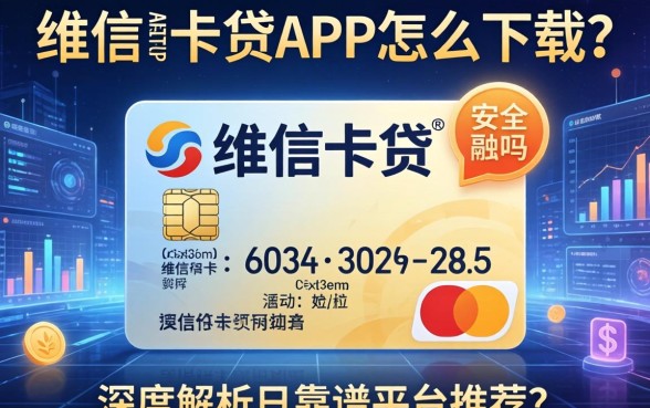 维信卡卡贷app安全吗怎么下载？深度解析与靠谱平台推荐