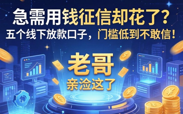 急需用钱征信却花了？老哥亲测这五个线下放款口子，门槛低到不敢信！