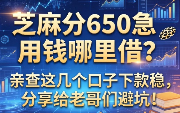 芝麻分650急用钱哪里借？亲测这几个口子下款稳，分享给老哥们避坑！