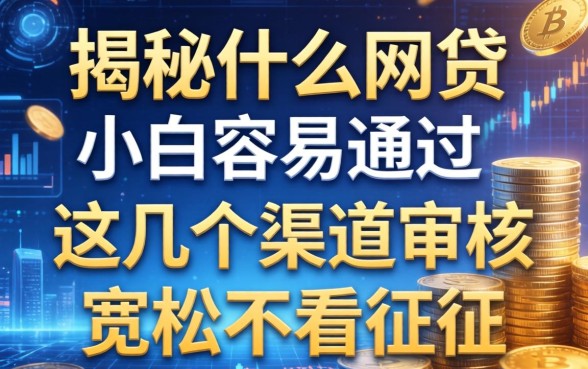 揭秘什么网贷小白容易通过，这几个渠道审核宽松不看征信