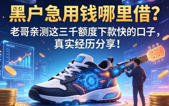 黑户急用钱哪里借？老哥亲测这三千额度下款快的口子，真实经历分享！