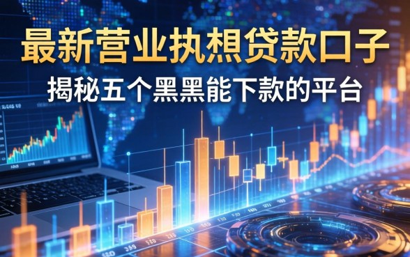 最新营业执照贷款口子，揭秘五个黑户能下款的平台