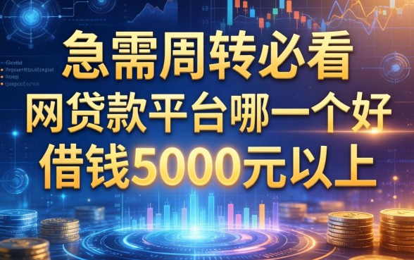 急需周转必看：网贷款平台哪一个好借钱5000元以上