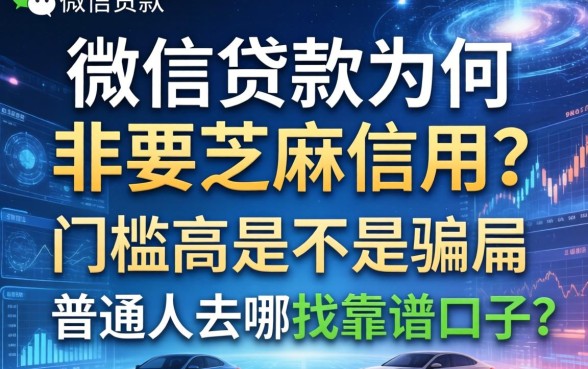 微信贷款为何非要芝麻信用？门槛高是不是骗局，普通人去哪找靠谱口子？