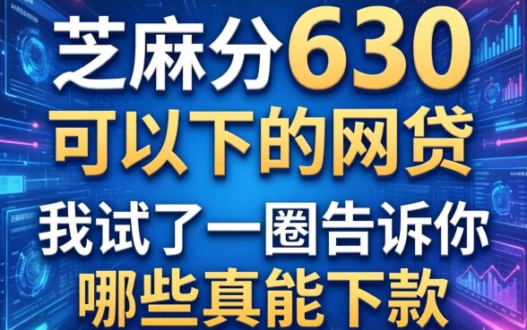 芝麻分630可以下的网贷，我试了一圈告诉你哪些真能下款