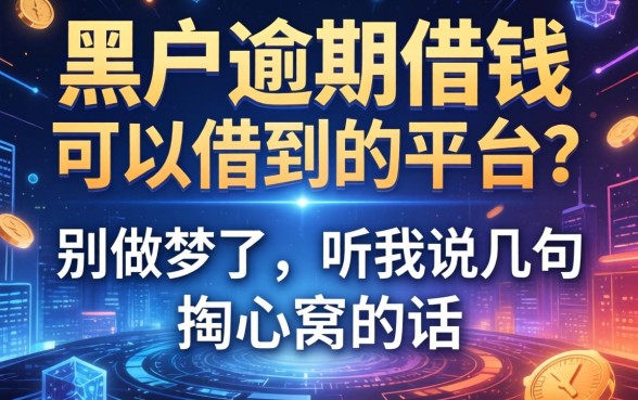 黑户逾期借钱可以借到的平台？别做梦了，听我说几句掏心窝的话