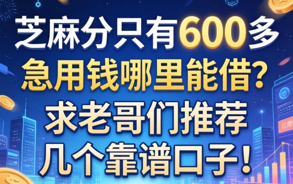 芝麻分只有600多，急用钱哪里能借？求老哥们推荐几个靠谱口子！