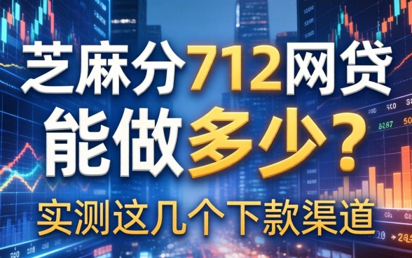 芝麻分712网贷能做多少？实测这几个下款渠道
