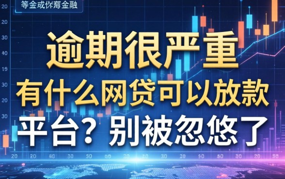 逾期很严重有什么网贷可以放款的平台？别被忽悠了