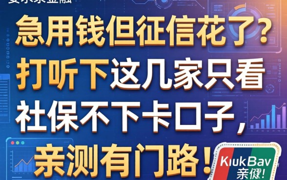 急用钱但征信花了？打听下这几家只看社保不下卡的口子，亲测有门路！