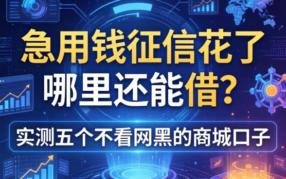 急用钱征信花了哪里还能借？实测五个不看网黑的商城口子