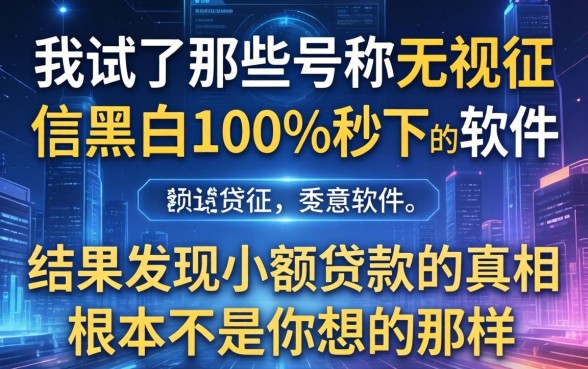 我试了那些号称无视征信黑白100%秒下的软件，结果发现小额贷款的真相根本不是你想的那样