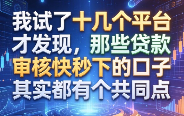 我试了十几个平台才发现，那些贷款审核快秒下的口子其实都有个共同点