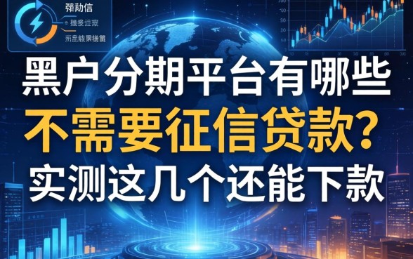 黑户分期平台有哪些不需要征信的贷款？实测这几个还能下款