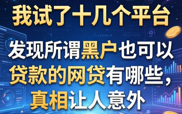 我试了十几个平台，发现所谓黑户也可以贷款的网贷有哪些，真相让人意外
