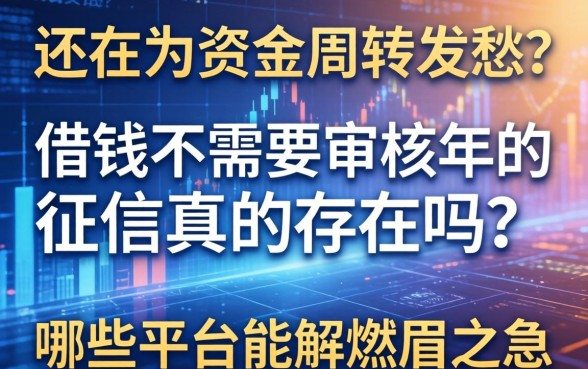 还在为资金周转发愁？借钱不需要审核2026年的征信真的存在吗？哪些平台能解燃眉之急？