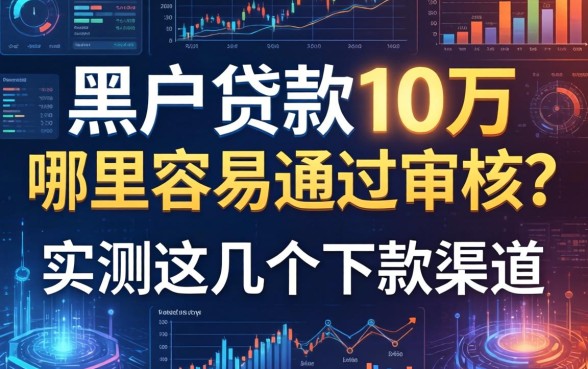黑户贷款10万哪里容易通过审核？实测这几个下款渠道