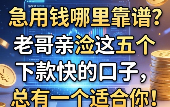 急用钱哪里靠谱？老哥亲测这五个下款快的口子，总有一个适合你！