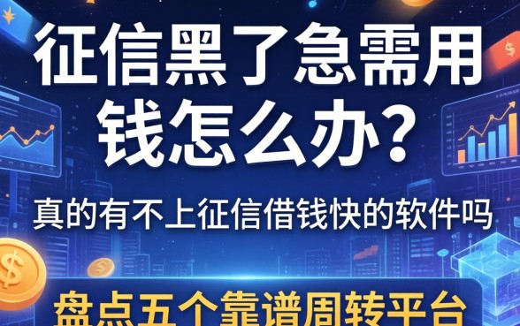 征信黑了急需用钱怎么办？真的有不上征信借钱快的软件吗？盘点五个靠谱周转平台