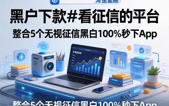 黑户下款不看征信的平台，整合5个无视征信黑白100%秒下app