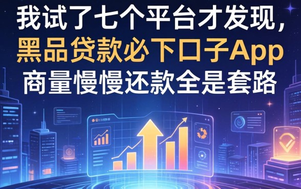 我试了七个平台才发现，黑户贷款必下口子app和商量慢慢还款全是套路