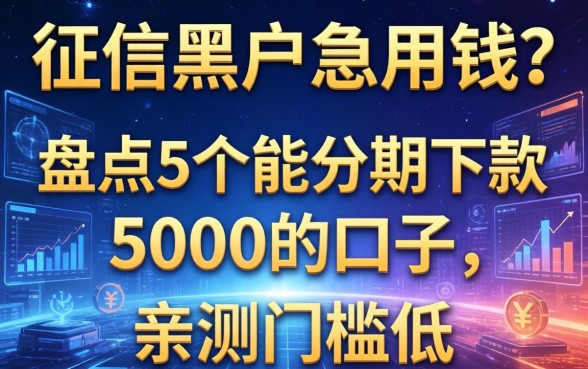 征信黑户急用钱？盘点5个能分期下款5000的口子，亲测门槛低