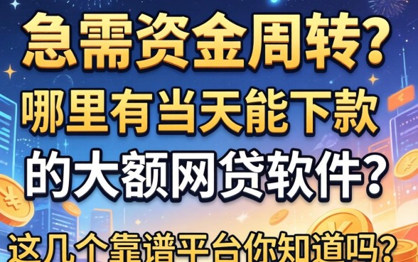 急需资金周转？哪里有当天能下款的大额网贷软件？这几个靠谱平台你知道吗？