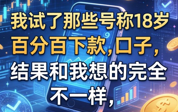 我试了那些号称18岁百分百下款的口子，结果和我想的完全不一样
