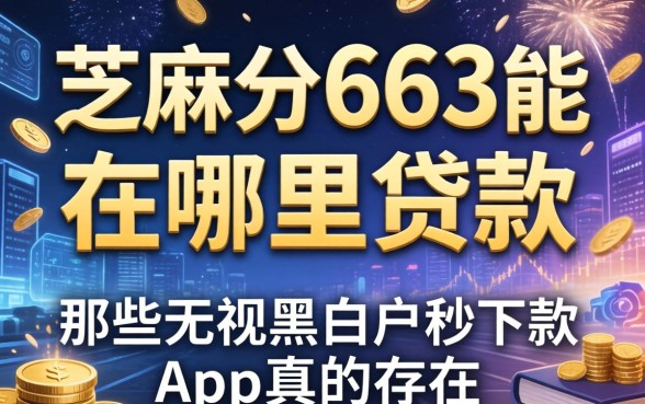 芝麻分663能在哪里贷款，那些无视黑白户秒下款app真的存在吗