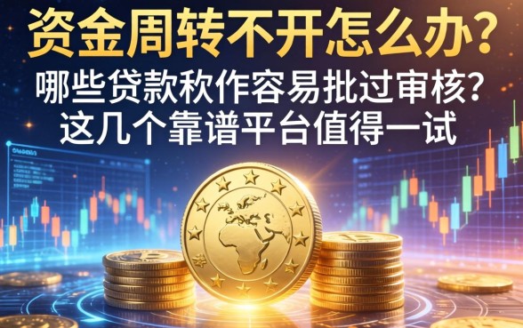资金周转不开怎么办？哪些贷款软件容易批过审核？这几个靠谱平台值得一试