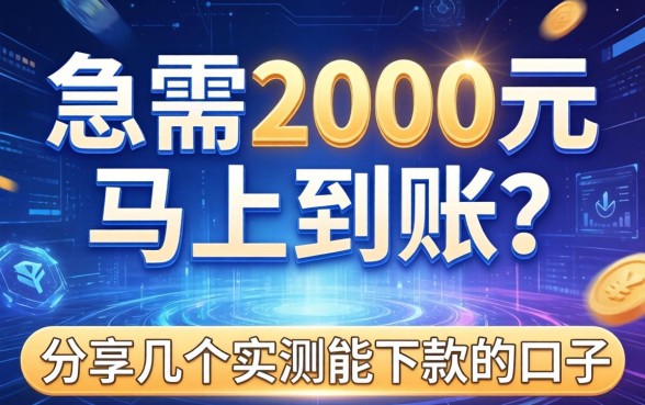 急需2000元马上到账？分享几个实测能下款的口子