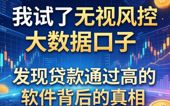 我试了无视风控大数据的口子2026，发现贷款通过高的软件背后的真相