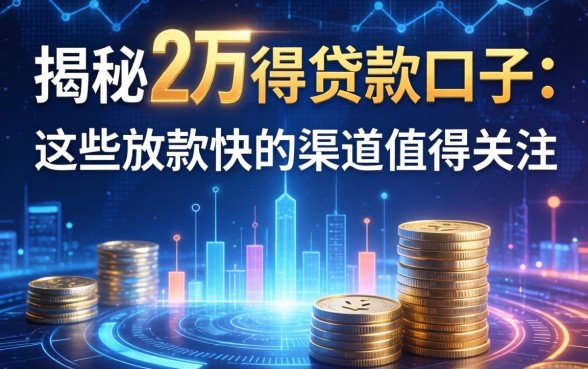 揭秘2万得贷款口子：这些放款快的渠道值得关注