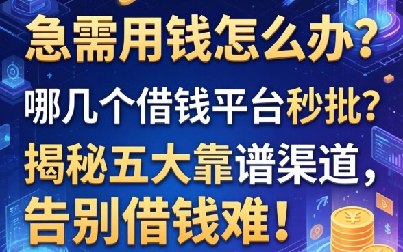 急需用钱怎么办？哪几个借钱的平台秒批？揭秘五大靠谱渠道，告别借钱难！