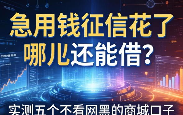 急用钱征信花了哪里还能借？实测五个不看网黑的商城口子