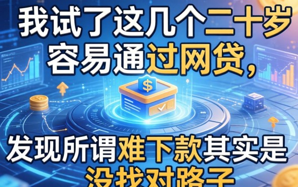 我试了这几个二十岁容易通过的网贷，发现所谓难下款其实是没找对路子