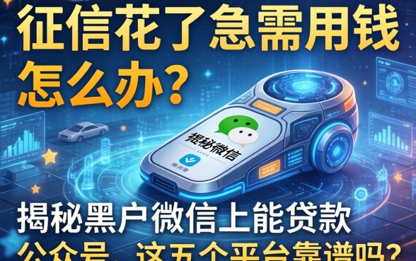 征信花了急需用钱怎么办？揭秘黑户微信上能贷款的公众号，这五个平台靠谱吗？