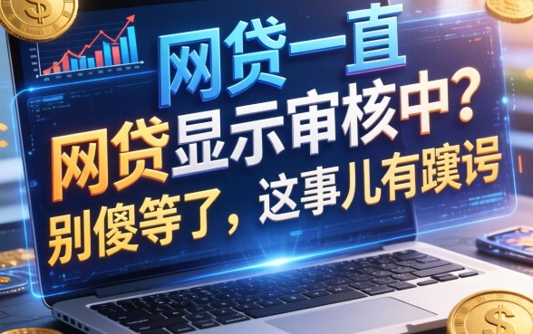 网贷一直显示审核中？别傻等了，这事儿有蹊跷